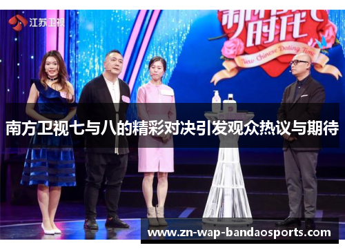 南方卫视七与八的精彩对决引发观众热议与期待 南方卫视七与八的精彩对决引发观众热议与期待