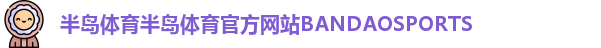 半岛体育半岛体育官方网站BANDAOSPORTS 半岛体育半岛体育官方网站BANDAOSPORTS